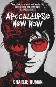 Apocalypse Now Now (A Baxter Zevcenko Novel) by Charlie Human, 9781783294732