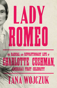 Lady Romeo (The Radical and Revolutionary Life of Charlotte Cushman, America's First Celebrity) - 9781501199523 by Tana Wojczuk, 9781501199523