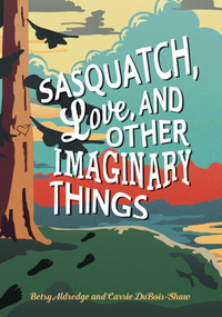 Sasquatch, Love, and Other Imaginary Things by Betsy Aldredge, Carrie DuBois-Shaw, 9781507202807