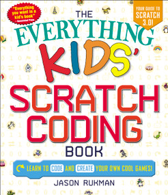 The Everything Kids' Scratch Coding Book (Learn to Code and Create Your Own Cool Games!) by Jason Rukman, 9781507207970
