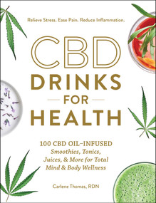 CBD Drinks for Health (100 CBD Oil-Infused Smoothies, Tonics, Juices, & More for Total Mind & Body Wellness) by Carlene Thomas, 9781507212127