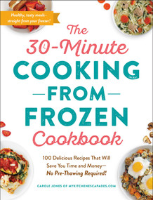 The 30-Minute Cooking from Frozen Cookbook (100 Delicious Recipes That Will Save You Time and Money-No Pre-Thawing Required!) by Carole Jones, 9781507214183