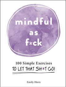 Mindful As F*ck (100 Simple Exercises to Let That Sh*t Go!) by Emily Horn, 9781507214251