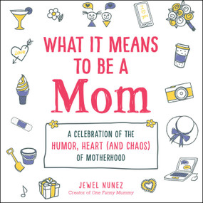 What It Means to Be a Mom (A Celebration of the Humor, Heart (and Chaos) of Motherhood) by Jewel Nunez, 9781507214558