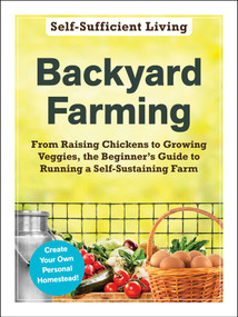 Backyard Farming (From Raising Chickens to Growing Veggies, the Beginner's Guide to Running a Self-Sustaining Farm) by Adams Media, 9781507215234