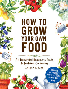 How to Grow Your Own Food (An Illustrated Beginner's Guide to Container Gardening) by Angela S. Judd, 9781507215722