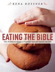 Eating the Bible (Over 50 Delicious Recipes to Feed Your Body and Nourish Your Soul) by Rena Rossner, Boaz Lavi, 9781510706491