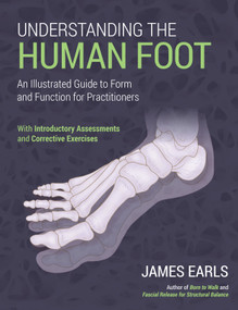 Understanding the Human Foot (An Illustrated Guide to Form and Function for Practitioners) by James Earls, 9781623176570