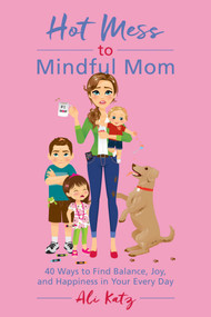 Hot Mess to Mindful Mom (40 Ways to Find Balance and Joy in Your Every Day) by Ali Katz, 9781510721067