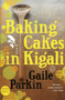 Baking Cakes in Kigali (A Novel) by Gaile Parkin, 9780385343442