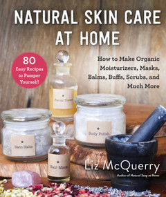 Natural Skin Care at Home (How to Make Organic Moisturizers, Masks, Balms, Buffs, Scrubs, and Much More) by Liz McQuerry, 9781510744691
