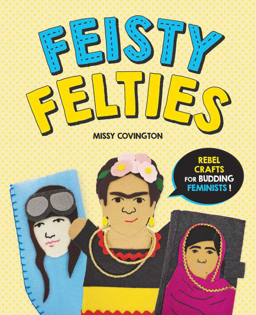 Feisty Felties (Rebel Crafts for Budding Feminists!) by Missy Covington, 9781510748095