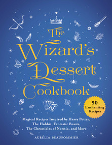 The Wizard's Dessert Cookbook (Magical Recipes Inspired by Harry Potter, The Hobbit, Fantastic Beasts, The Chronicles of Narnia, and More) by Aurélia Beaupommier, 9781510749474