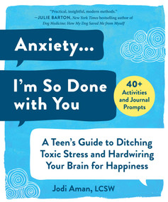 Anxiety . . . I'm So Done with You (A Teen's Guide to Ditching Toxic Stress and Hardwiring Your Brain for Happiness) by Jodi Aman, 9781510751347