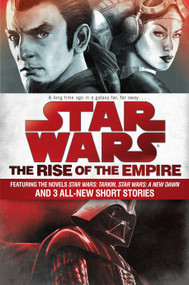 The Rise of the Empire: Star Wars (Featuring the novels Star Wars: Tarkin, Star Wars: A New Dawn, and 3 all-new short stories) by James Luceno, John Jackson Miller, 9781101965030