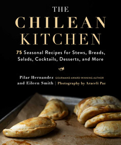 The Chilean Kitchen (75 Seasonal Recipes for Stews, Breads, Salads, Cocktails, Desserts, and More) by Pilar Hernandez, Eileen Smith, Araceli Paz, 9781510752856