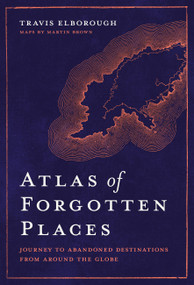Atlas of Forgotten Places (Journey to Abandoned Destinations Around the Globe) by Travis Elborough, 9780711263307