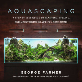 Aquascaping (A Step-by-Step Guide to Planting, Styling, and Maintaining Beautiful Aquariums) by George Farmer, 9781510753389