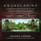 Aquascaping (A Step-by-Step Guide to Planting, Styling, and Maintaining Beautiful Aquariums) by George Farmer, 9781510753389