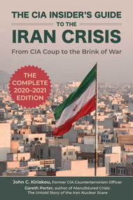 The CIA Insider's Guide to the Iran Crisis (From CIA Coup to the Brink of War) by Gareth Porter, John Kiriakou, 9781510756090
