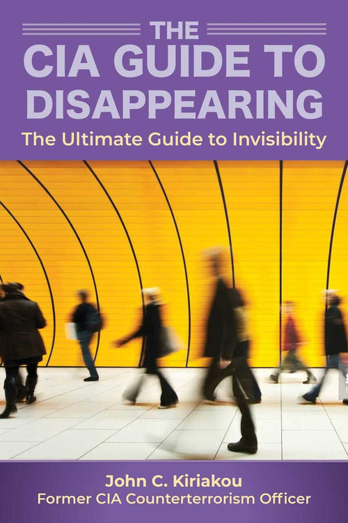 The CIA Guide to Disappearing (The Ultimate Guide to Invisibility) by John Kiriakou, 9781510756120
