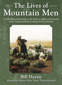 The Lives of Mountain Men (A Fully Illustrated Guide to the History, Skills, and Lifestyle of the American Backwoodsmen and Frontiersmen) by Bill Harris, 9781510760370