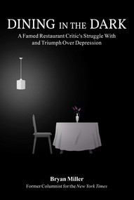 Dining in the Dark (A Famed Restaurant Critic's Struggle with and Triumph over Depression) by Bryan Miller, 9781510760394