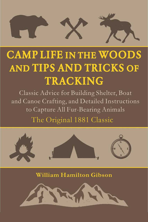 Camp Life in the Woods and Tips and Tricks of Tracking (Classic Advice for Building Shelter, Boat and Canoe Crafting, and Detailed Instructions to Capture All Fur-Bearing Animals) by William Hamilton Gibson, 9781510765375