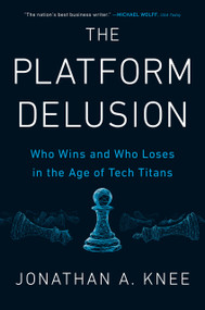 The Platform Delusion (Who Wins and Who Loses in the Age of Tech Titans) by Jonathan A. Knee, 9780593189436