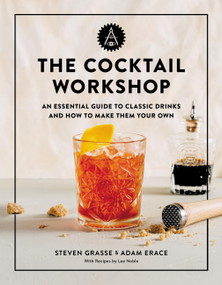 The Cocktail Workshop (An Essential Guide to Classic Drinks and How to Make Them Your Own) by Steven Grasse, Adam Erace, 9780762472970