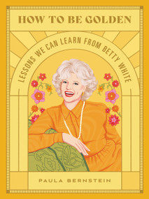 How to Be Golden (Lessons We Can Learn from Betty White) by Paula Bernstein, 9780762474592