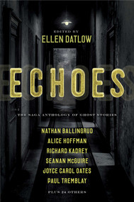 Echoes (The Saga Anthology of Ghost Stories) by Ellen Datlow, Ellen Datlow, Dale Bailey, Nathan Ballingrud, Aliette de Bodard, Richard Bowes, Pat Cadigan, Siobhan Carroll, F. Marion Crawford, Indrapramit Das, Terry Dowling, Brian Evenson, Gemma Files, Ford Madox Ford, Jeffrey Ford, Alice Hoffman, Carole Johnstone, Stephen Graham Jones, Richard Kadrey, John Langan, Alison Littlewood, Bracken Macleod, Nick Mamatas, Vincent J. Masterson, Seanan McGuire, Garth Nix, Joyce Carol Oates, M. Rickert, M. L. Siemienowicz, Lee Thomas, Paul Tremblay, A. C. Wise, 9781534413474