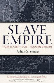 Slave Empire (How Slavery Built Modern Britain) by Padraic X. Scanlan, 9781472142351