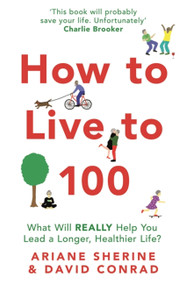 How to Live to 100 (What Will REALLY Help You Lead a Longer, Healthier Life?) by Ariane Sherine, David Conrad, 9781472143884