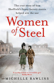 Women of Steel (The Feisty Factory Sisters Who Helped Win the War) by Michelle Rawlins, 9781472267368