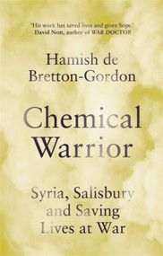 Chemical Warrior (Syria, Salisbury and Saving Lives at War - As heard on Radio 2) by Hamish de Bretton-Gordon, 9781472274588