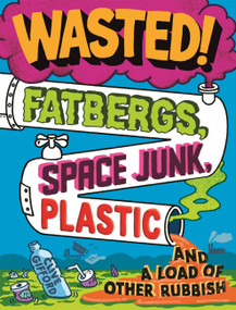 Wasted (Fatbergs, Space Junk, Plastic and a load of other Rubbish) by Clive Gifford, 9781526313980