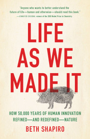 Life as We Made It (How 50,000 Years of Human Innovation Refined-and Redefined-Nature) by Beth Shapiro, 9781541644182