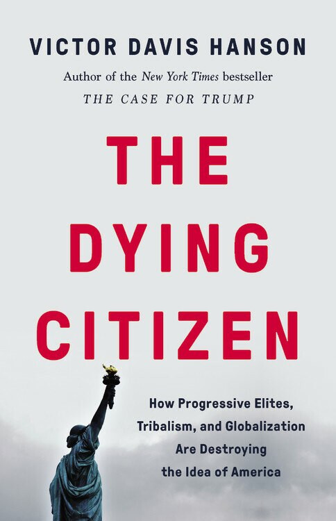 The Dying Citizen (How Progressive Elites, Tribalism, and Globalization Are Destroying the Idea of America) by Victor Davis Hanson, 9781541647534