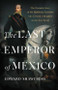 The Last Emperor of Mexico (The Dramatic Story of the Habsburg Archduke Who Created a Kingdom in the New World) by Edward Shawcross, 9781541674196