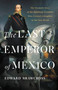 The Last Emperor of Mexico (The Dramatic Story of the Habsburg Archduke Who Created a Kingdom in the New World) by Edward Shawcross, 9781541674196