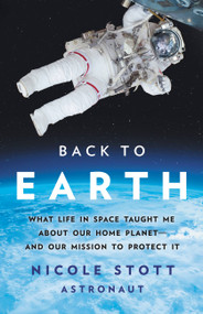 Back to Earth (What Life in Space Taught Me About Our Home Planet-And Our Mission to Protect It) by Nicole Stott, 9781541675049
