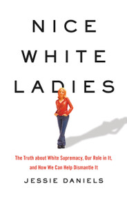 Nice White Ladies (The Truth about White Supremacy, Our Role in It, and How We Can Help Dismantle It) by Jessie Daniels, 9781541675865