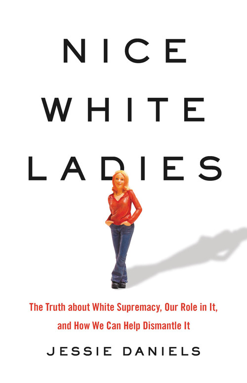 Nice White Ladies (The Truth about White Supremacy, Our Role in It, and How We Can Help Dismantle It) by Jessie Daniels, 9781541675865