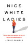Nice White Ladies (The Truth about White Supremacy, Our Role in It, and How We Can Help Dismantle It) by Jessie Daniels, 9781541675865
