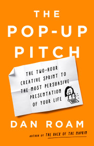The Pop-up Pitch (The Two-Hour Creative Sprint to the Most Persuasive Presentation of Your Life) by Dan Roam, 9781541774513