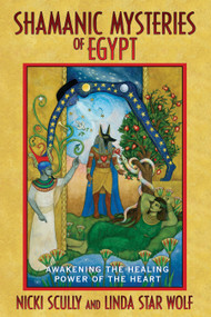 Shamanic Mysteries of Egypt (Awakening the Healing Power of the Heart) by Nicki Scully, Linda Star Wolf, 9781591430681
