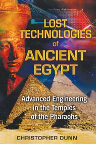 Lost Technologies of Ancient Egypt (Advanced Engineering in the Temples of the Pharaohs) by Christopher Dunn, 9781591431022