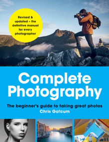 Complete Photography (The beginner's guide to taking great photos) - 9781781578537 by Chris Gatcum, 9781781578537