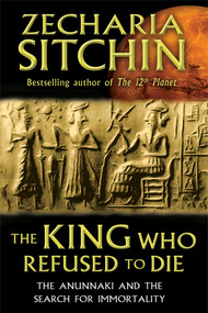 The King Who Refused to Die (The Anunnaki and the Search for Immortality) by Zecharia Sitchin, 9781591431770